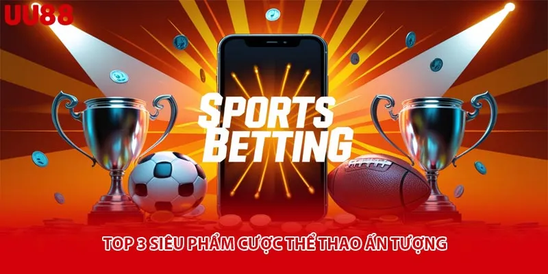 Top 3 siêu phẩm cược thể thao ấn tượng